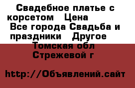 Свадебное платье с корсетом › Цена ­ 5 000 - Все города Свадьба и праздники » Другое   . Томская обл.,Стрежевой г.